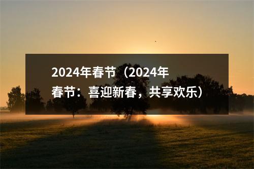 2024年春节（2024年春节：喜迎新春，共享欢乐）